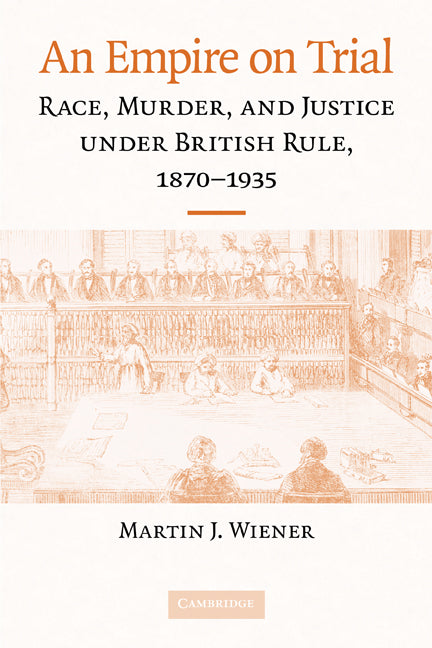 An Empire on Trial: Race, Murder, and Justice under British Rule, 1870-1935