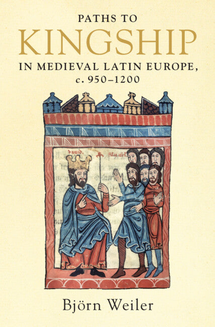 Paths to Kingship in Medieval Latin Europe, c. 950–1200